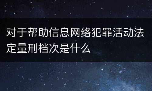 对于帮助信息网络犯罪活动法定量刑档次是什么