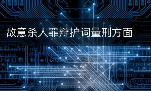 故意杀人罪辩护词量刑方面