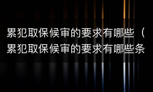 累犯取保候审的要求有哪些（累犯取保候审的要求有哪些条件）