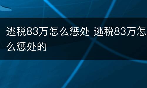 逃税83万怎么惩处 逃税83万怎么惩处的