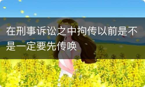 在刑事诉讼之中拘传以前是不是一定要先传唤