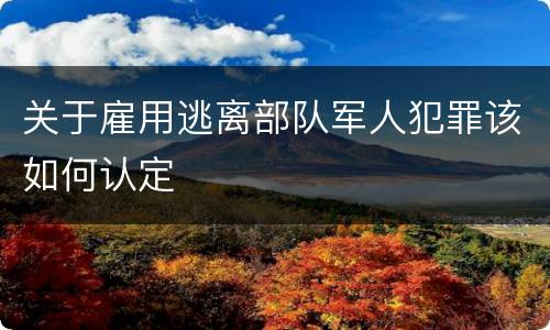 关于雇用逃离部队军人犯罪该如何认定
