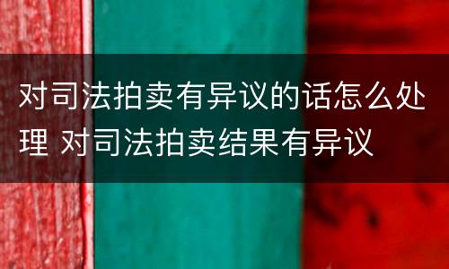 对司法拍卖有异议的话怎么处理 对司法拍卖结果有异议