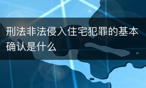 刑法非法侵入住宅犯罪的基本确认是什么
