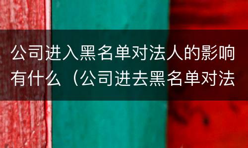 公司进入黑名单对法人的影响有什么（公司进去黑名单对法人征信的影响）