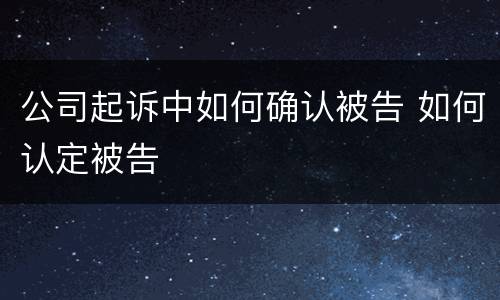 公司起诉中如何确认被告 如何认定被告