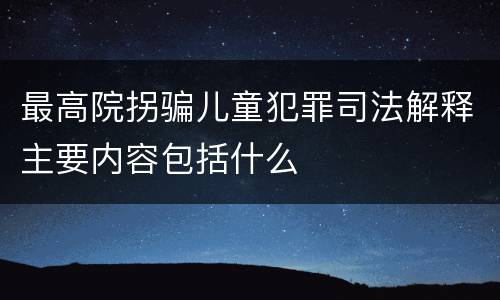 最高院拐骗儿童犯罪司法解释主要内容包括什么