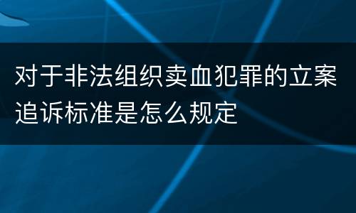 对于非法组织卖血犯罪的立案追诉标准是怎么规定