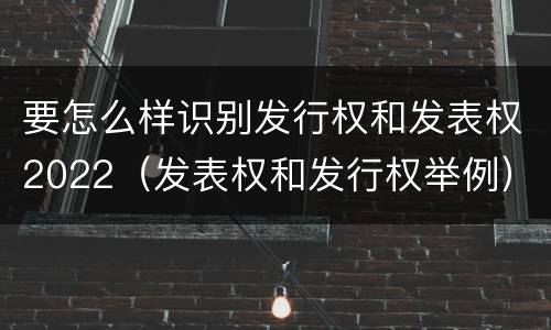 要怎么样识别发行权和发表权2022（发表权和发行权举例）