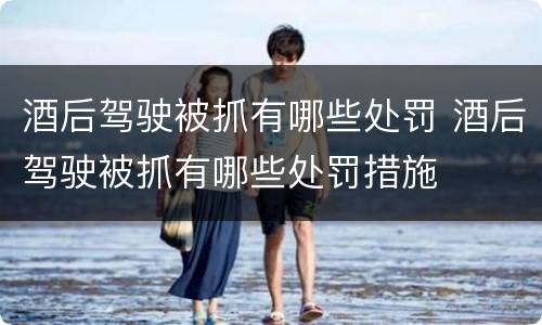 酒后驾驶被抓有哪些处罚 酒后驾驶被抓有哪些处罚措施