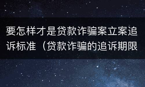 要怎样才是贷款诈骗案立案追诉标准（贷款诈骗的追诉期限）