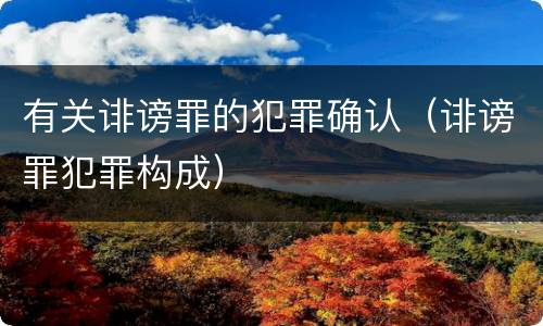 有关诽谤罪的犯罪确认（诽谤罪犯罪构成）