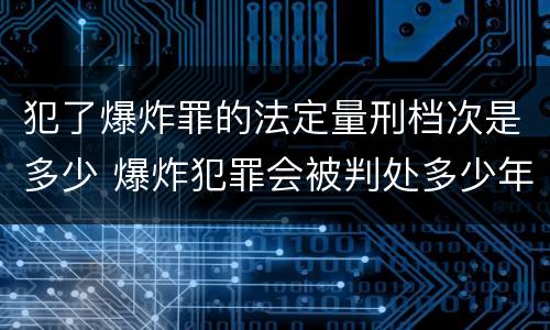 犯了爆炸罪的法定量刑档次是多少 爆炸犯罪会被判处多少年