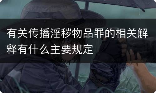 有关传播淫秽物品罪的相关解释有什么主要规定
