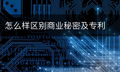 怎么样区别商业秘密及专利