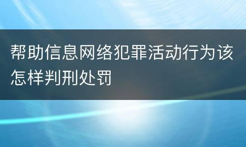 帮助信息网络犯罪活动行为该怎样判刑处罚