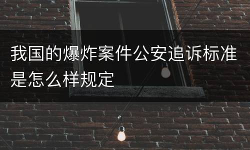 我国的爆炸案件公安追诉标准是怎么样规定