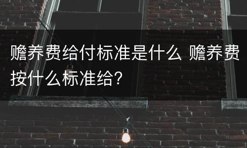 赡养费给付标准是什么 赡养费按什么标准给?