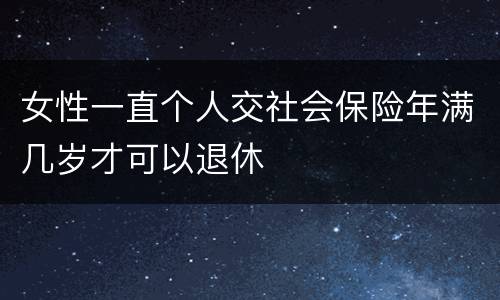 女性一直个人交社会保险年满几岁才可以退休