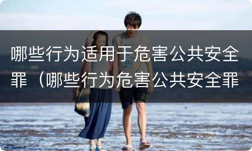 哪些行为适用于危害公共安全罪（哪些行为危害公共安全罪判刑）