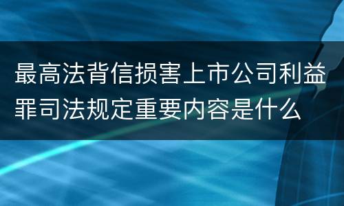 最高法背信损害上市公司利益罪司法规定重要内容是什么