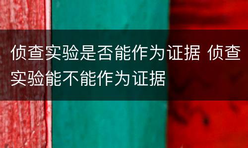 侦查实验是否能作为证据 侦查实验能不能作为证据