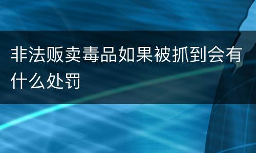 非法贩卖毒品如果被抓到会有什么处罚