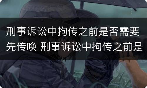 刑事诉讼中拘传之前是否需要先传唤 刑事诉讼中拘传之前是否需要先传唤证人