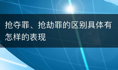 抢夺罪、抢劫罪的区别具体有怎样的表现