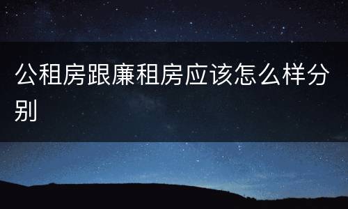 公租房跟廉租房应该怎么样分别