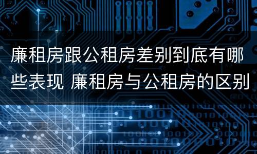 廉租房跟公租房差别到底有哪些表现 廉租房与公租房的区别在哪里
