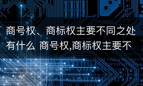 商号权、商标权主要不同之处有什么 商号权,商标权主要不同之处有什么特点