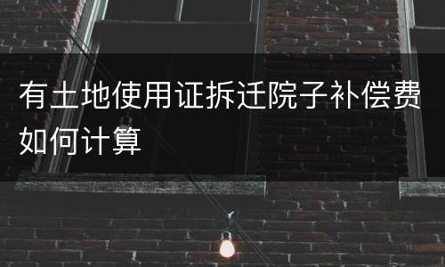 有土地使用证拆迁院子补偿费如何计算