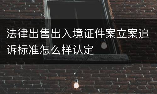 法律出售出入境证件案立案追诉标准怎么样认定