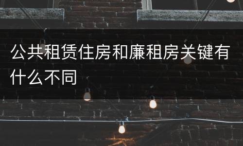 公共租赁住房和廉租房关键有什么不同