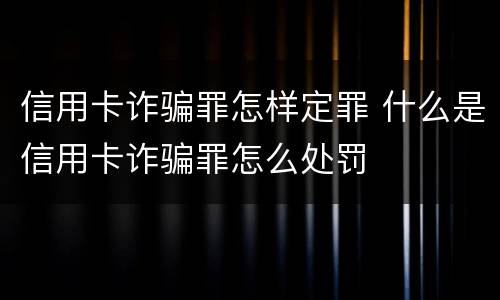 信用卡诈骗罪怎样定罪 什么是信用卡诈骗罪怎么处罚