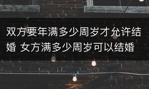 双方要年满多少周岁才允许结婚 女方满多少周岁可以结婚