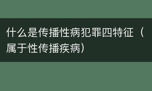 什么是传播性病犯罪四特征（属于性传播疾病）
