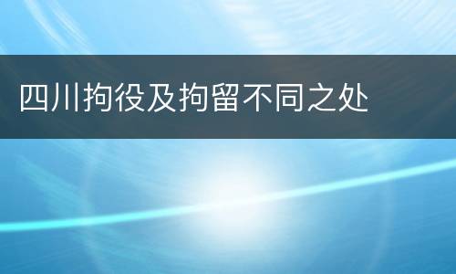 四川拘役及拘留不同之处