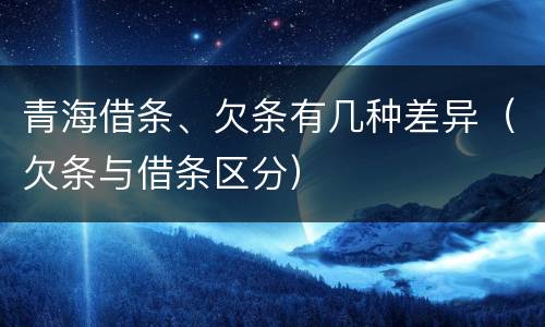青海借条、欠条有几种差异（欠条与借条区分）