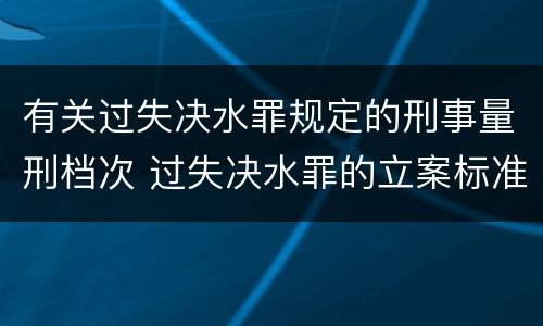 有关过失决水罪规定的刑事量刑档次 过失决水罪的立案标准
