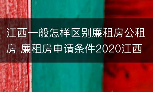 江西一般怎样区别廉租房公租房 廉租房申请条件2020江西