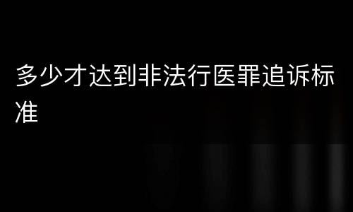 多少才达到非法行医罪追诉标准