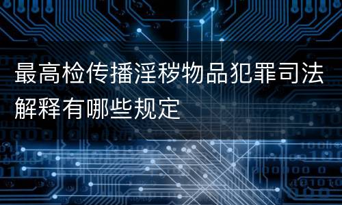 最高检传播淫秽物品犯罪司法解释有哪些规定