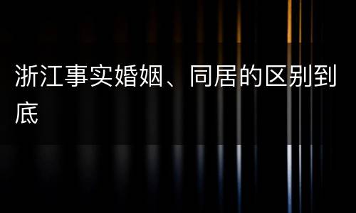 浙江事实婚姻、同居的区别到底