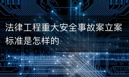 法律工程重大安全事故案立案标准是怎样的