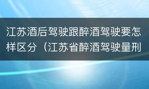 江苏酒后驾驶跟醉酒驾驶要怎样区分（江苏省醉酒驾驶量刑标准）