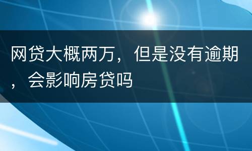 网贷大概两万，但是没有逾期，会影响房贷吗