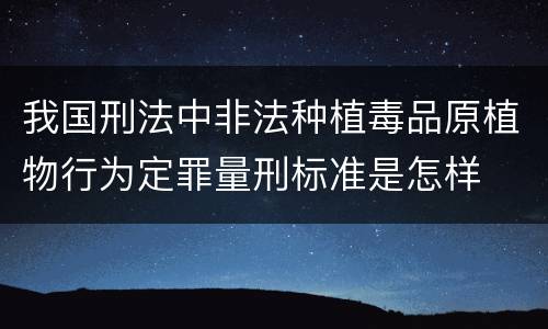我国刑法中非法种植毒品原植物行为定罪量刑标准是怎样