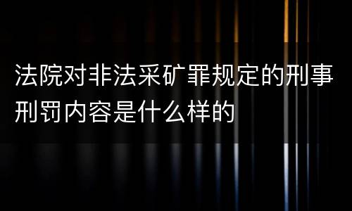 法院对非法采矿罪规定的刑事刑罚内容是什么样的